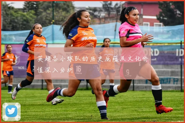 英超各小球队的历史底蕴及文化价值深入分析