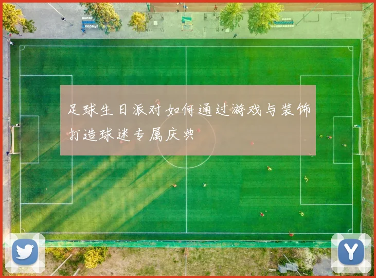 足球生日派对如何通过游戏与装饰打造球迷专属庆典