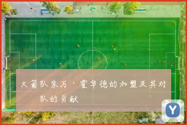 火箭队朱万·霍华德的加盟及其对球队的贡献