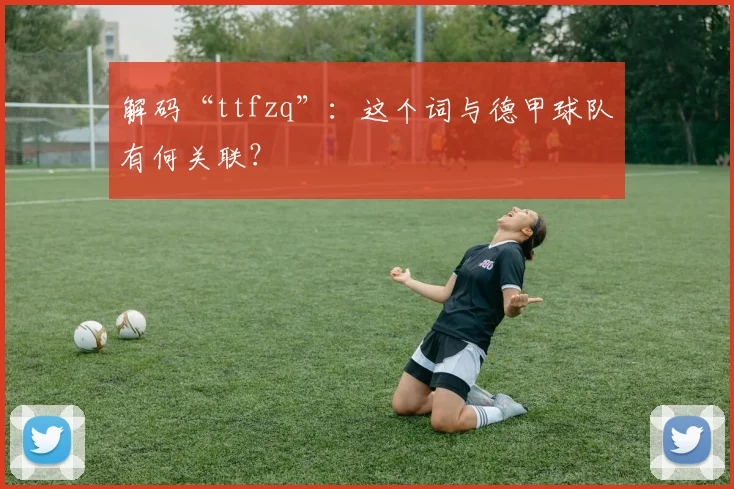 解码“ttfzq”：这个词与德甲球队有何关联？