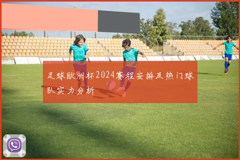 足球欧洲杯2024赛程安排及热门球队实力分析