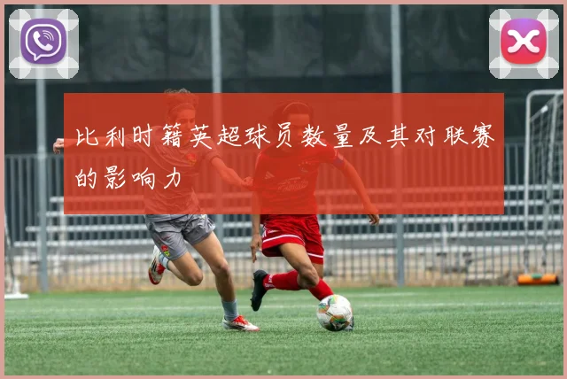 比利时籍英超球员数量及其对联赛的影响力