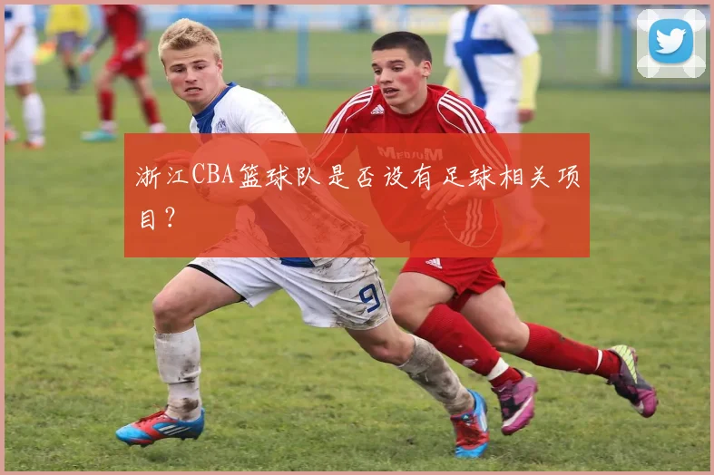 浙江CBA篮球队是否设有足球相关项目？
