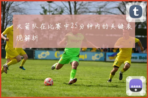 火箭队在比赛中25分钟内的关键表现解析