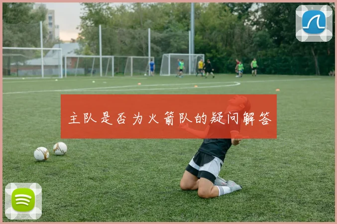 主队是否为火箭队的疑问解答